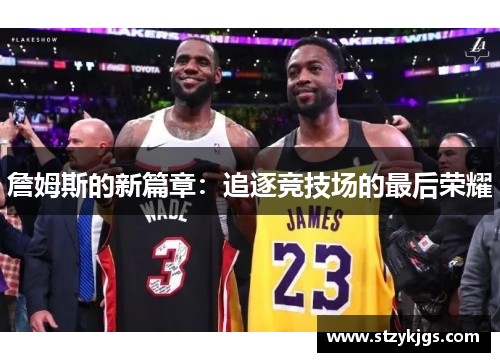 詹姆斯的新篇章：追逐竞技场的最后荣耀