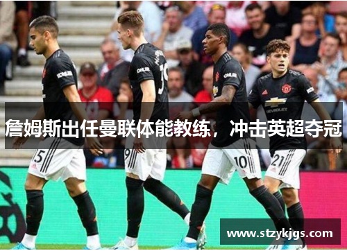 詹姆斯出任曼联体能教练，冲击英超夺冠