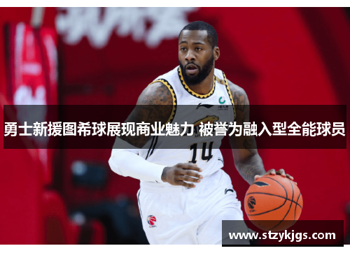 勇士新援图希球展现商业魅力 被誉为融入型全能球员