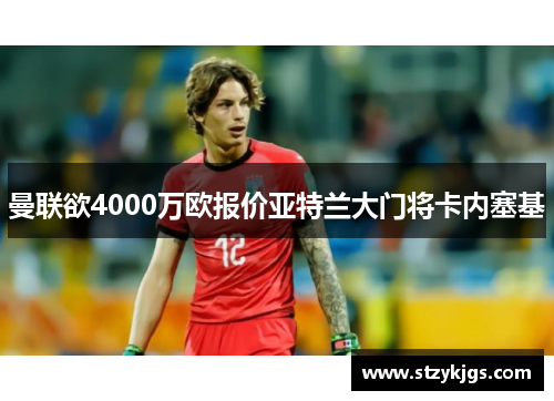 曼联欲4000万欧报价亚特兰大门将卡内塞基