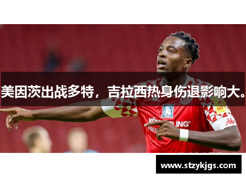 美因茨出战多特，吉拉西热身伤退影响大。