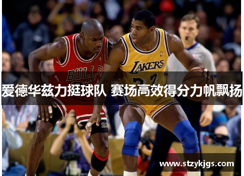 爱德华兹力挺球队 赛场高效得分力帆飘扬